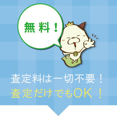 査定料は一切不要!査定だけでもOK!